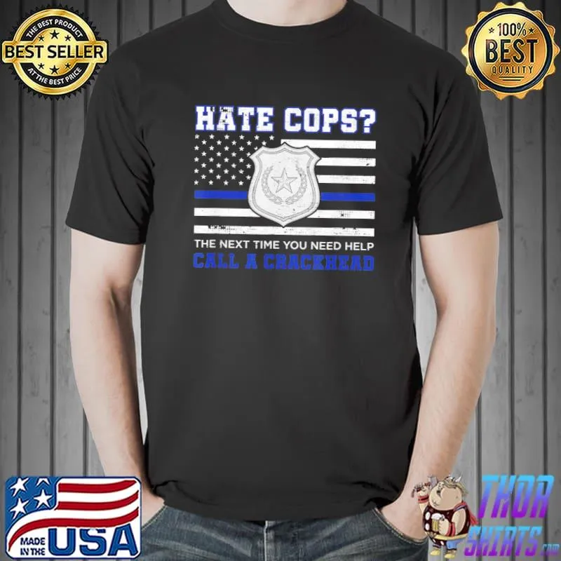 Hate cops the next time you need help call a crackhead blue lives matter classic shirt