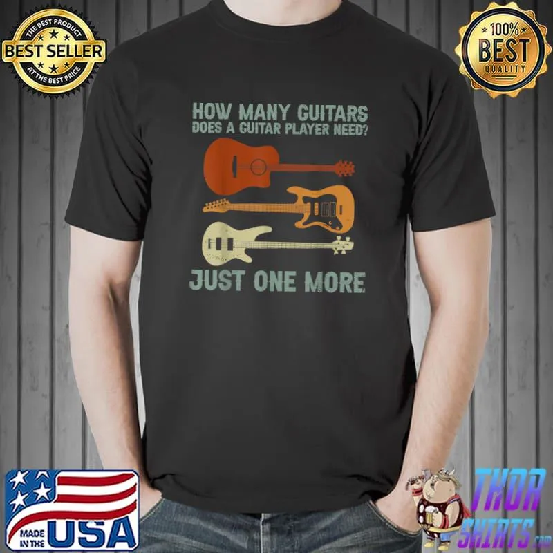 How Many Guitars Does Not Guitar Player Need Just One More T-Shirt