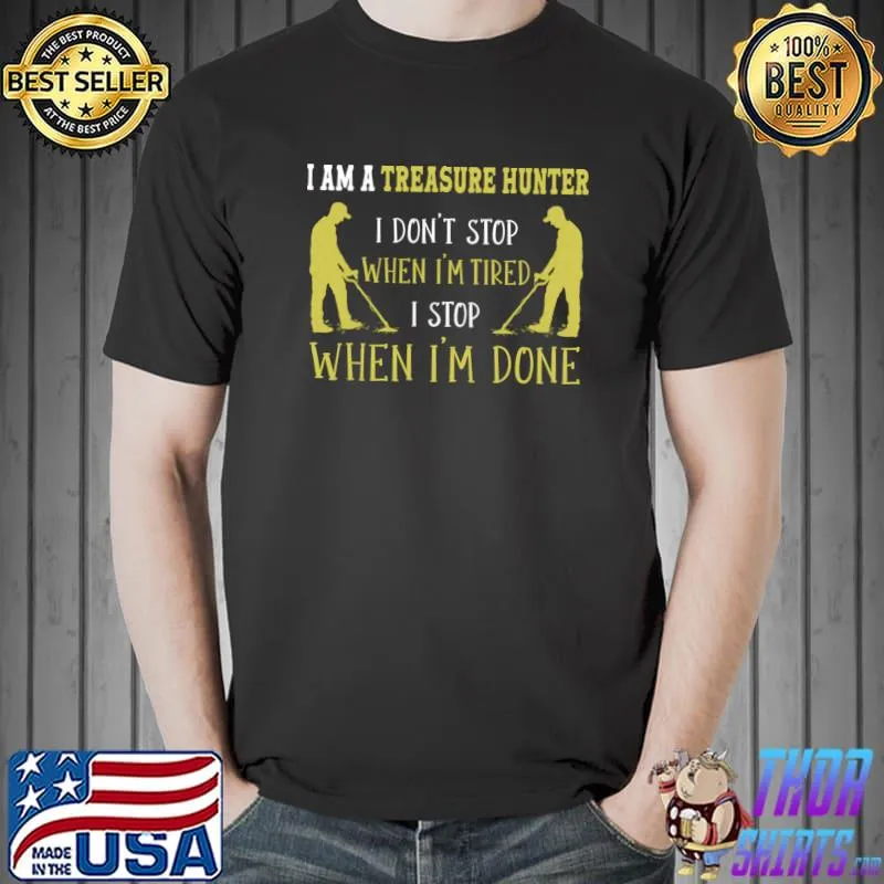 I am a treasure hunter i don't stop when i'm tired i stop when done T-Shirt