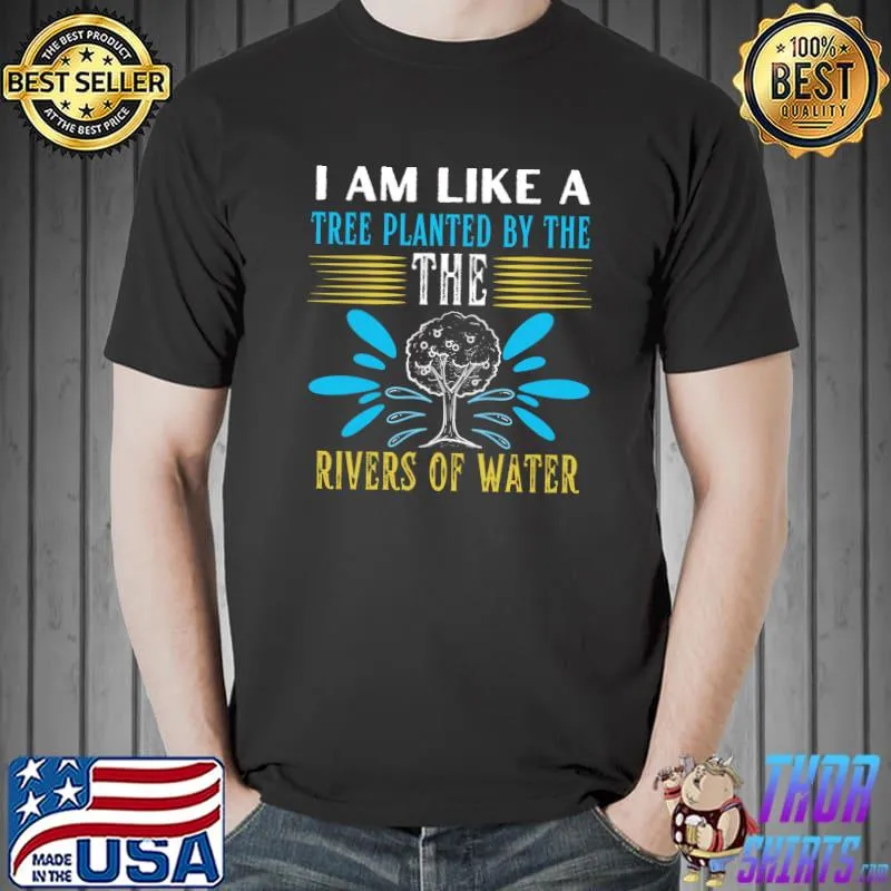 I am like a tree planted by the rivers of water T-Shirt