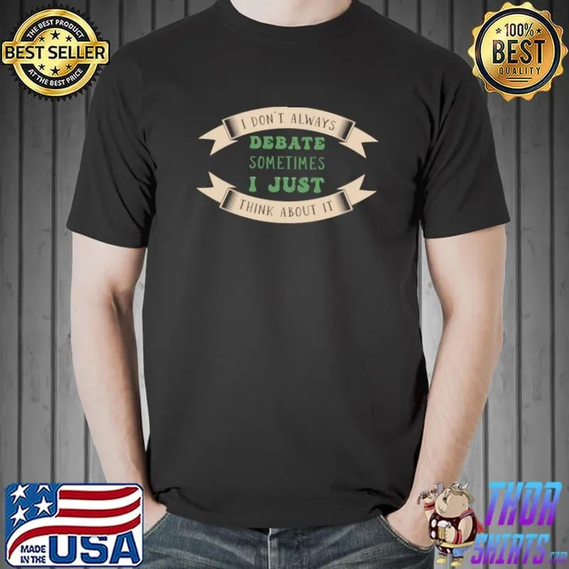 I don't always debate sometimes i just think about it T-Shirt