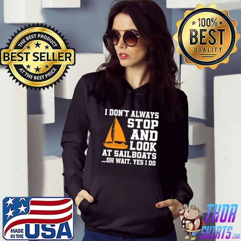 I Don't Always Stop And Look At Sailboat Sailing Skipper T-Shirt Hoodie