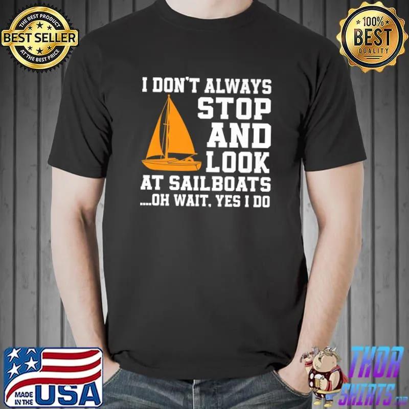 I Don't Always Stop And Look At Sailboat Sailing Skipper T-Shirt