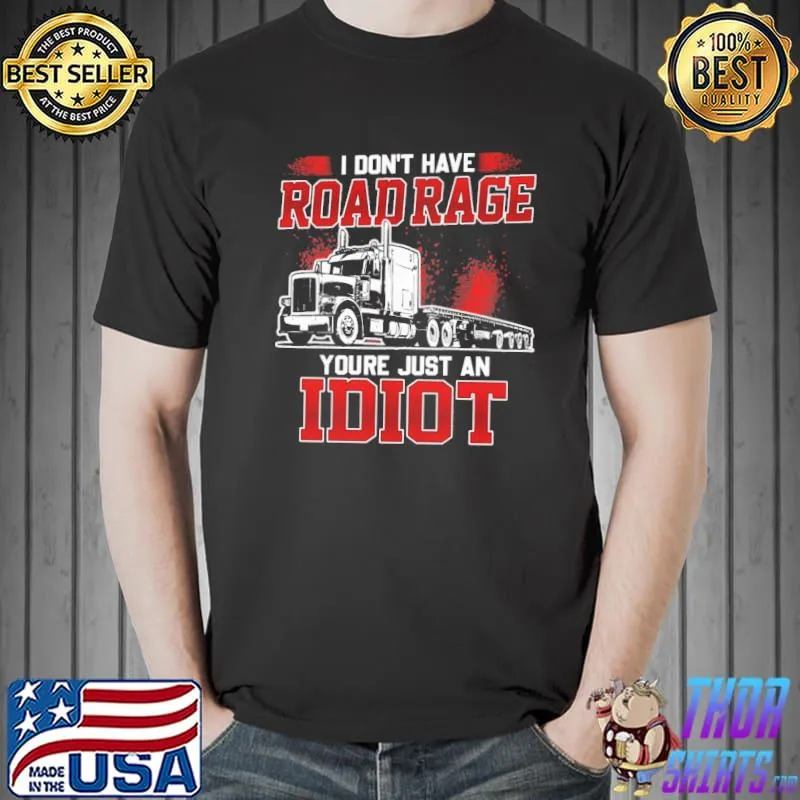 I don't have road rage you're just an idiot truck shirt