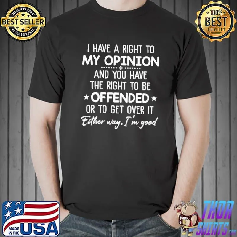 I Have A Right To My Opinion Either Way I'm Good Shirt