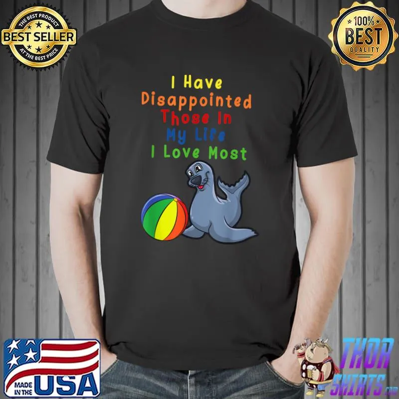 I Have Disappointed Those In My Life I Love Most Seal Ball T-Shirt