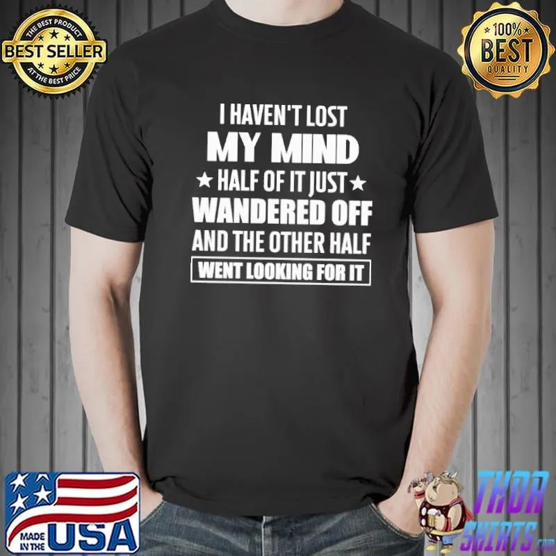 I Haven't Lost My Mind Half Of It Just Wandered Off Shirt
