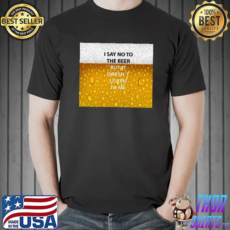 i say no to the beer but it doesn´t listen to me Classic T-Shirt