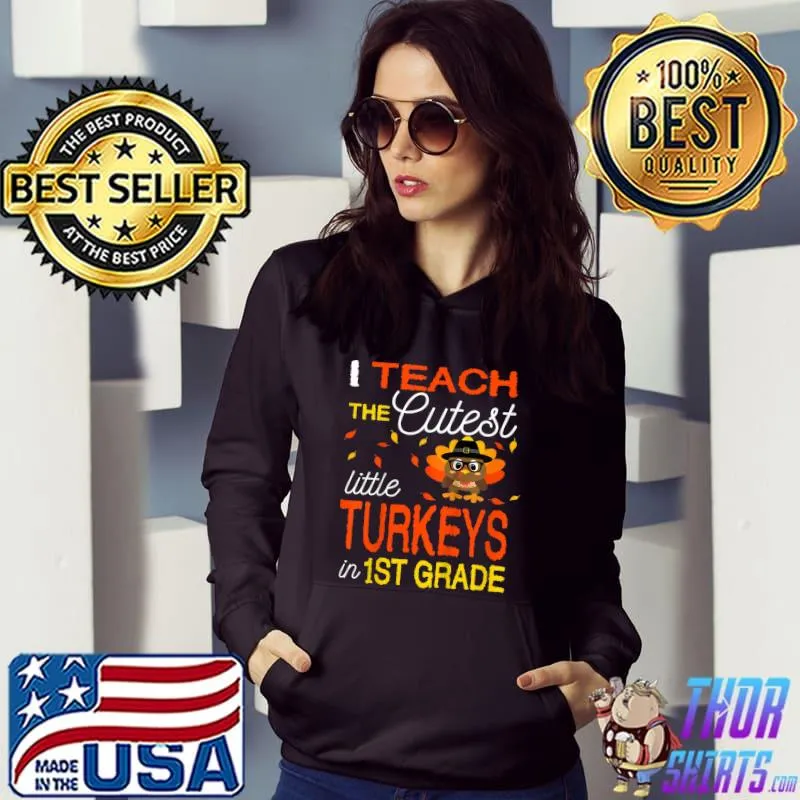 I Teach The Cutest Little Turkeys In 1st Grade Thanksgiving T-Shirt Hoodie