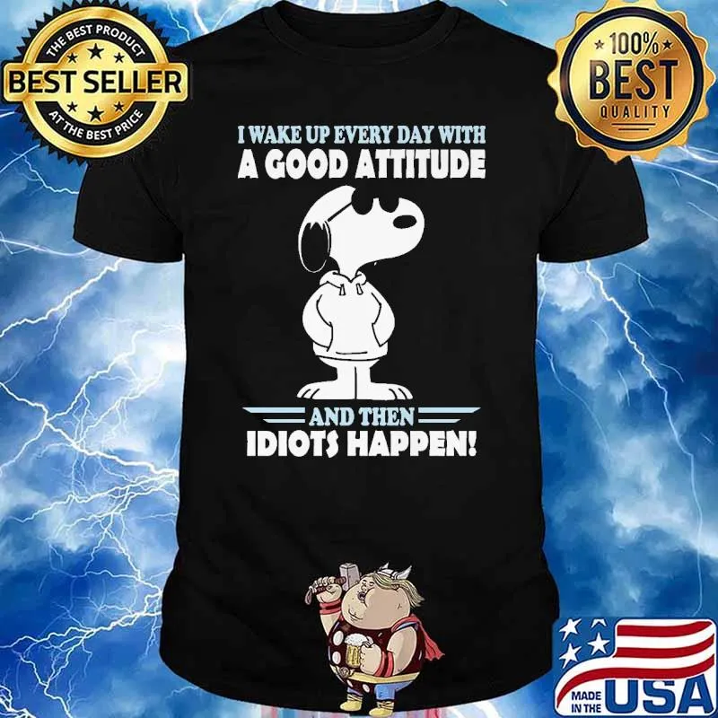 I Wake Up Every Day With A Good Attitude And Then Idiots Happen Snoopy Shirt