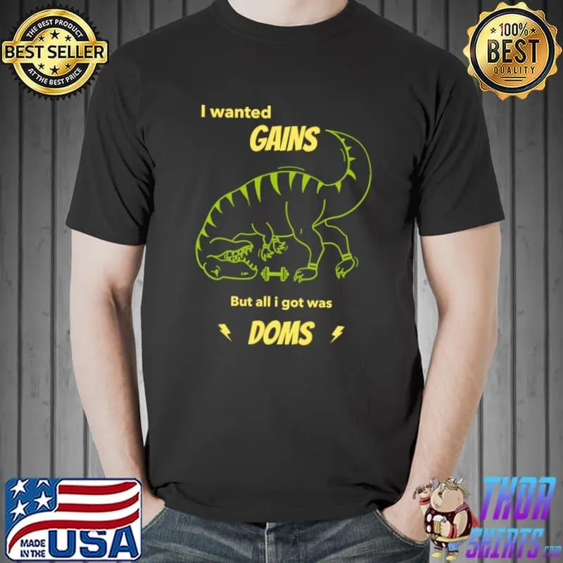 I Wanted Gains But All I Got Was Doms Dinosaur Gym T-Shirt