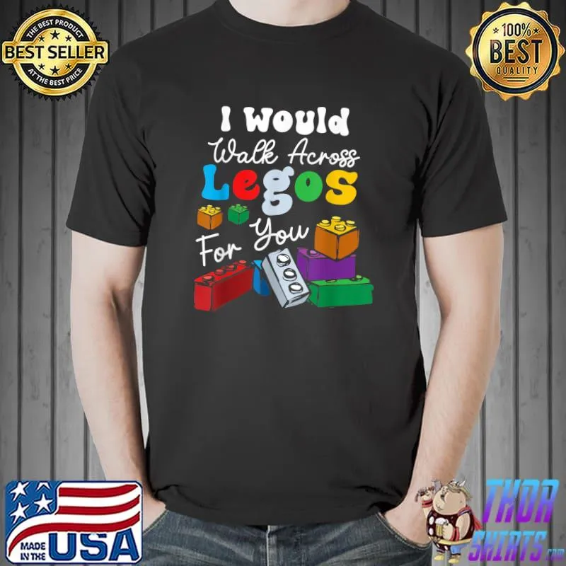 I Would Walk On Legos For You T-Shirt