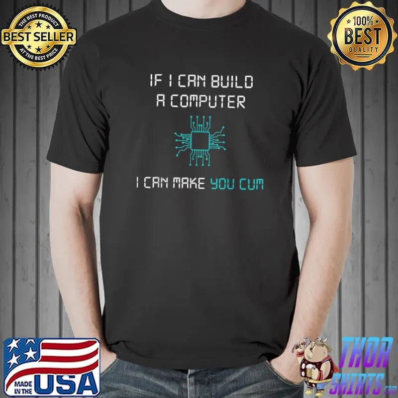 If i can build a computer i can make you cum T-Shirt