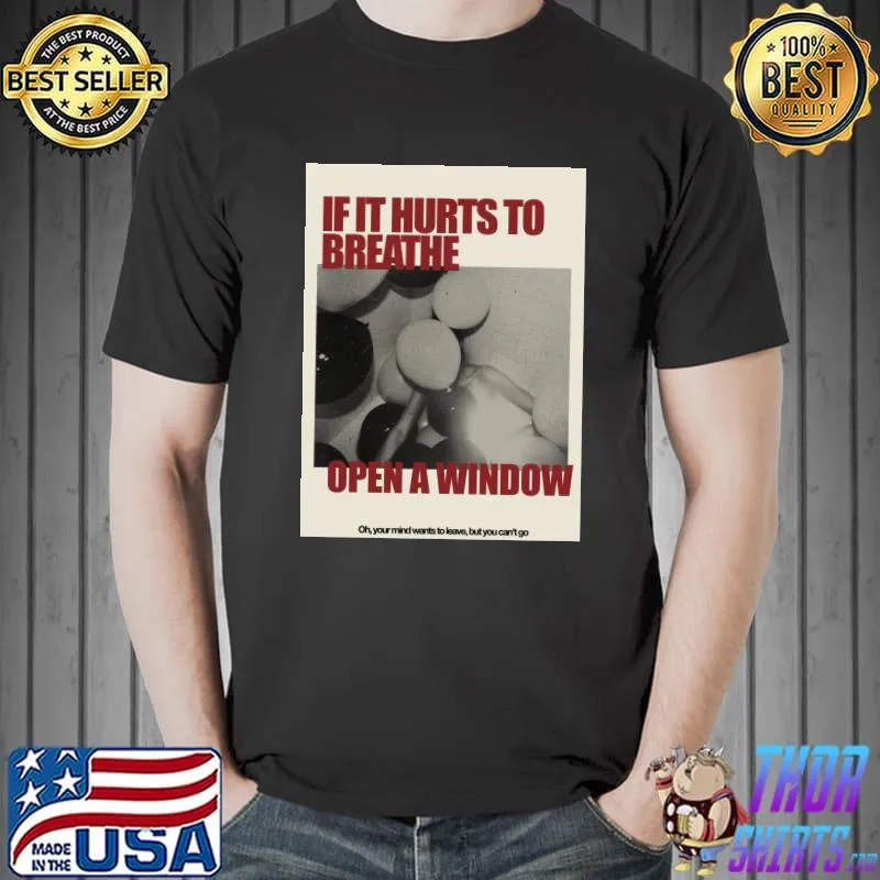 If it hurts to breathe open window yur mind wants to you can't go house of balloons T-Shirt