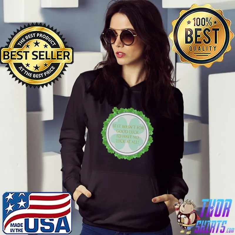 If it wasn't for luck i'd have no luck at all T-Shirt Hoodie