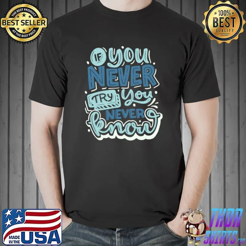 If You Never Try You Never Know Classic T-Shirt