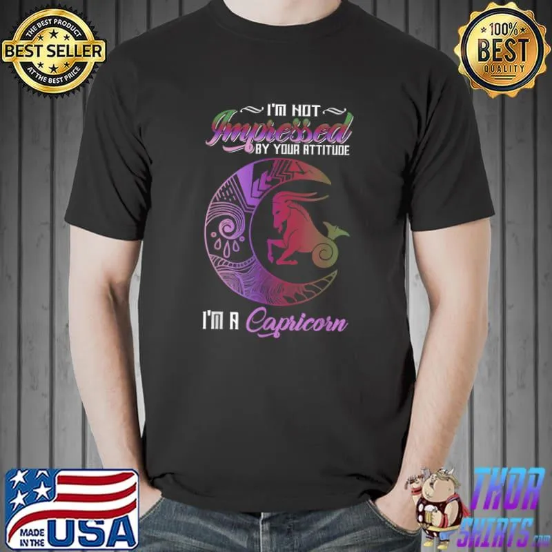 I'm Not Impresses By Your Attitude I'm A Zodiac Capricorn Moon T-Shirt