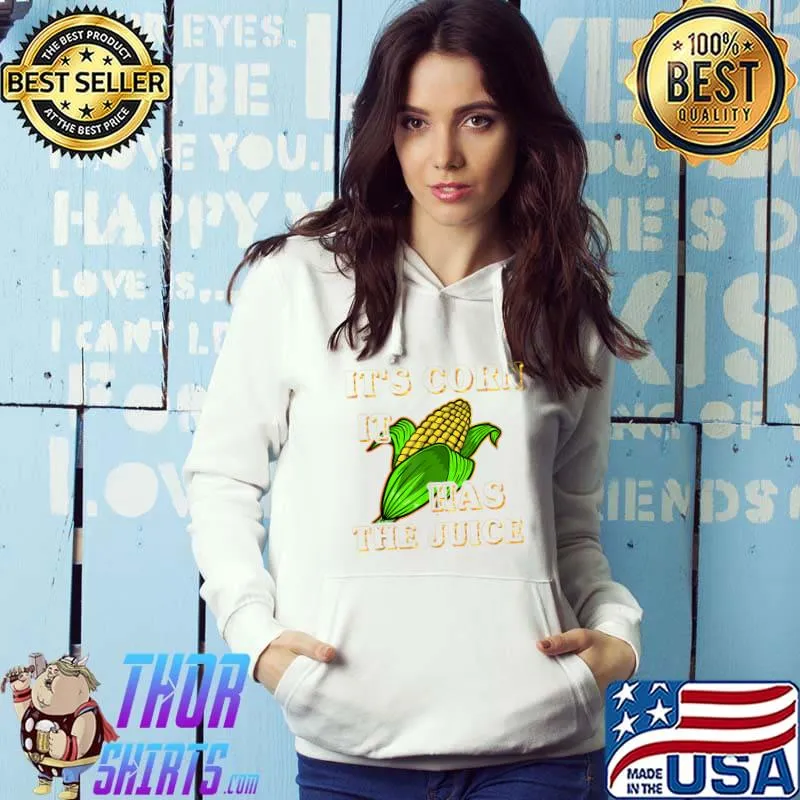 It’s Corn A Big Lump With Knobs It Has The Juice Corn Lover T-Shirt Hoodie
