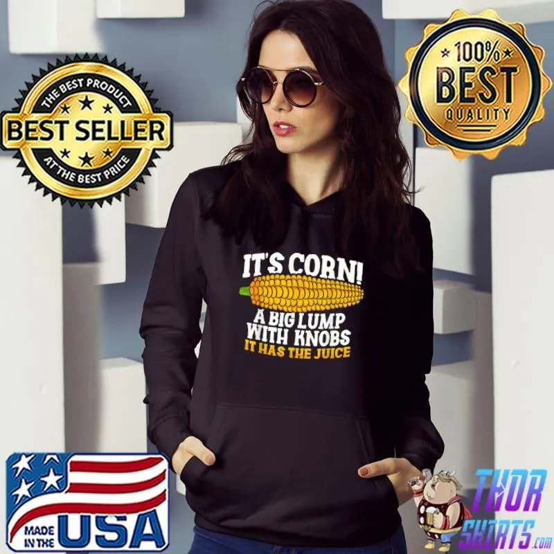 It’s Corn A Big Lump With Knobs It Has The Juice It's Corn T-Shirt Hoodie