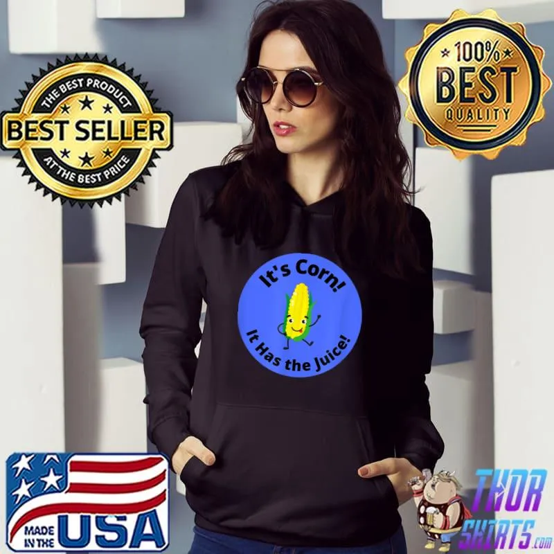 It’s Corn It Has The Juice T-Shirt Hoodie