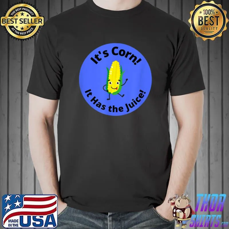 It’s Corn It Has The Juice T-Shirt