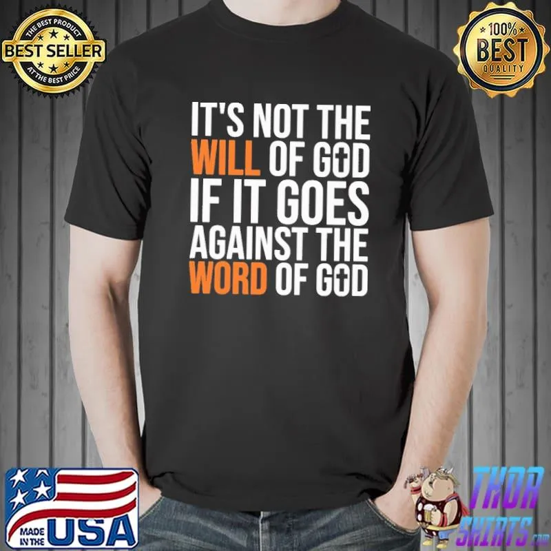 It's Not The Will Of God If It Goes Agianst The Word Of God Shirt
