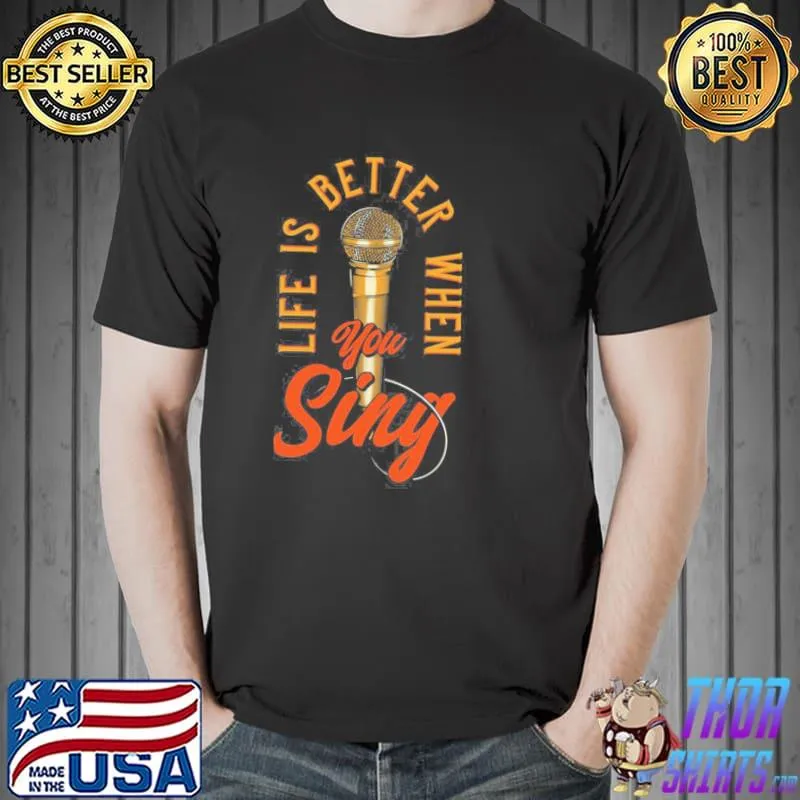 Life is better when you sing shirt