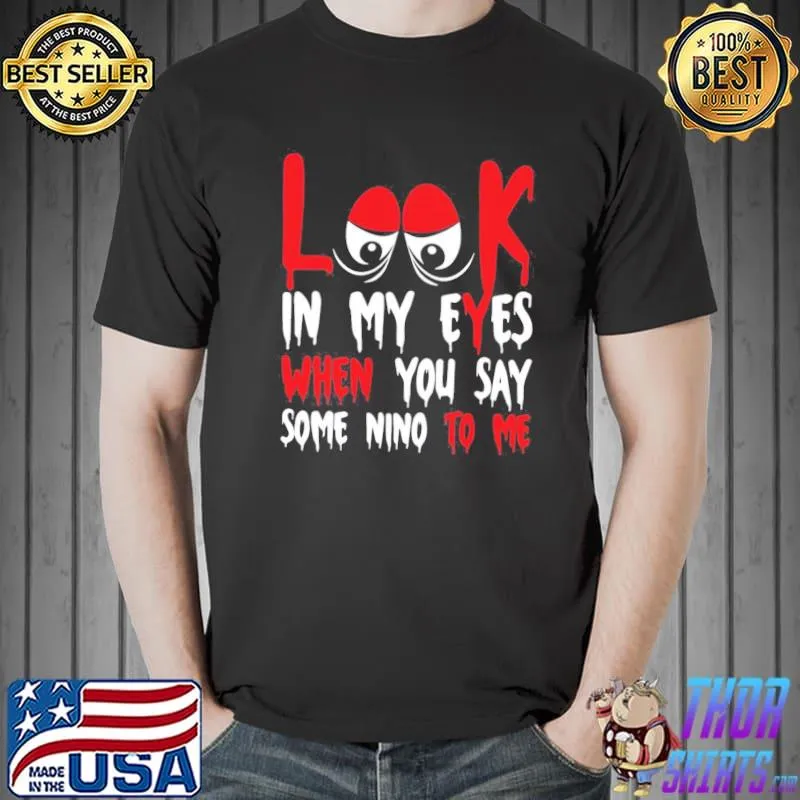 Look in my eyes when you say some nino to me funny quote classic shirt