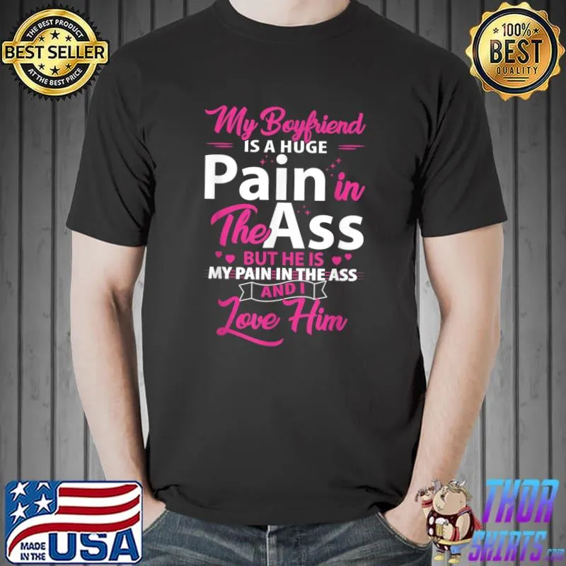My Boyfriend Is A Huge Pain In The Ass But He Is My Pain And Love Him T-Shirt