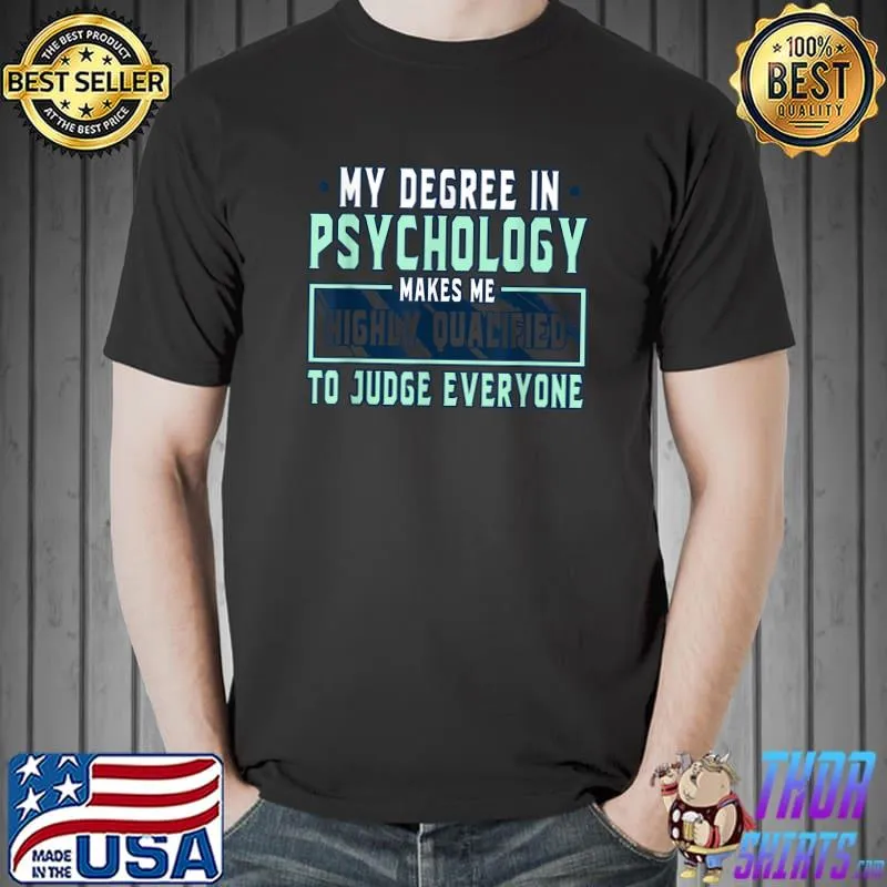 My Degree In Psychology Make Me Highly Qualified To Judge Everyone T-Shirt