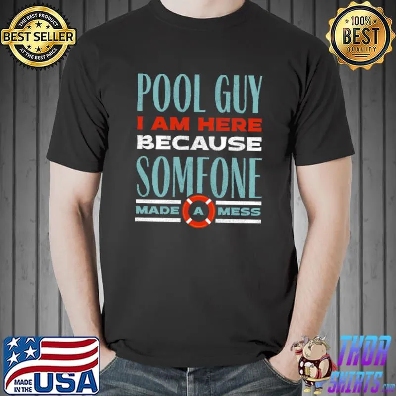 Pool Guy I Am Here Because Someone Made A Mess T-Shirt