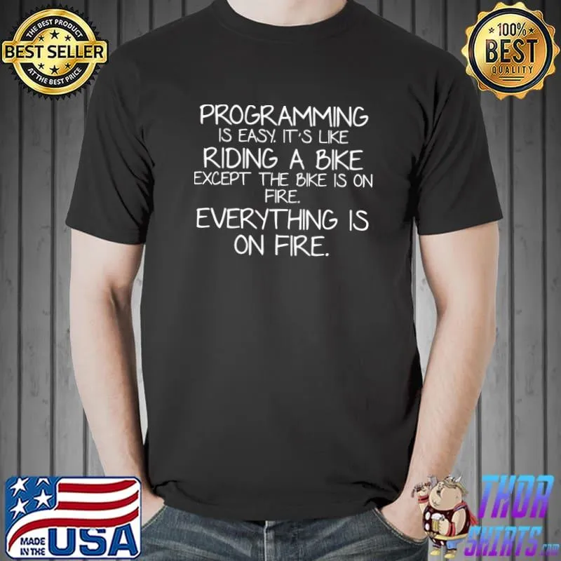 Programming is easy it's like riding a bike except the bike is on fire everything T-Shirt