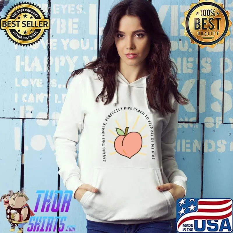 Saving this single perfectly ripe peach to feed all of my kids T-Shirt Hoodie