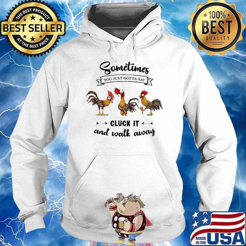 Sometimes You Just Gotta Say Cluck It And Walk Away Chicken Shirt Hoodie