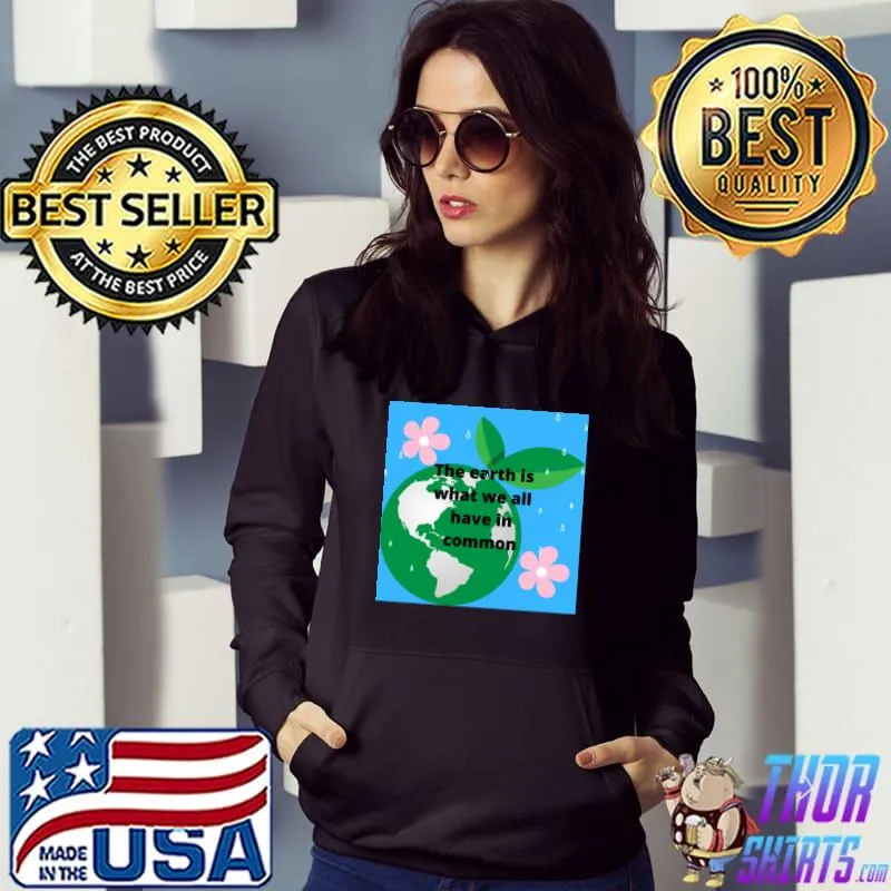 The Earth Is What We All Have In Common Flower Planet Earth T-Shirt Hoodie