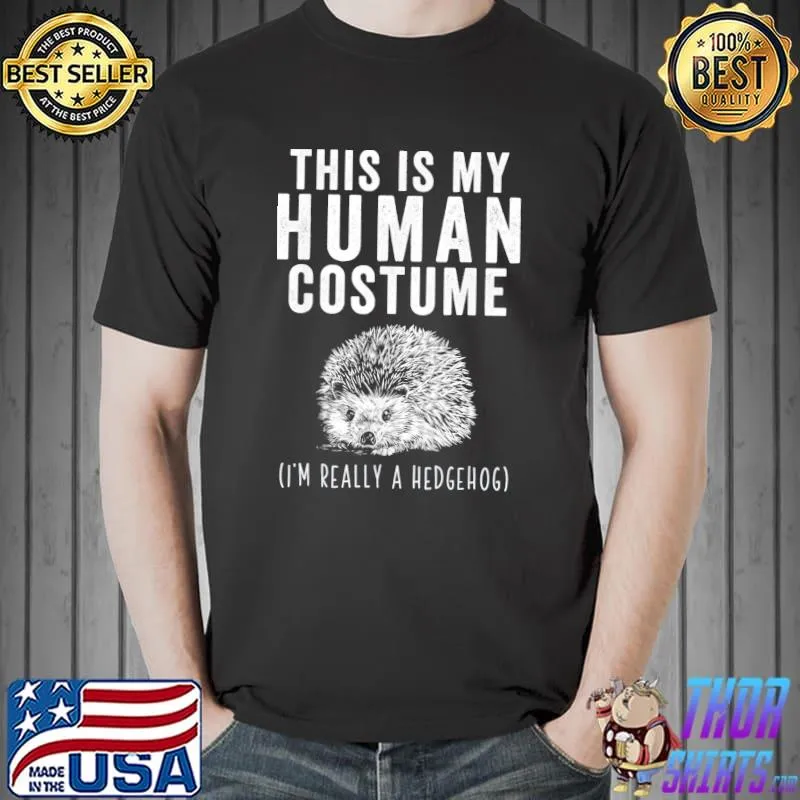 This is my human costume I'm really a hedgehog classic shirt