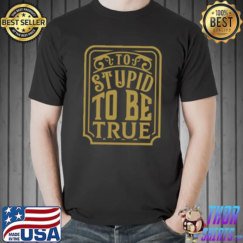 Too Stupid To Be True Classic T-Shirt