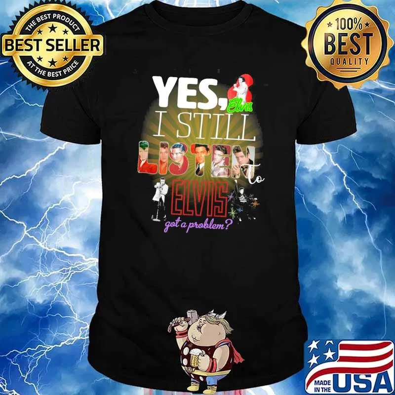 Yes I Still Listen Elvis Got A Problem Shirt
