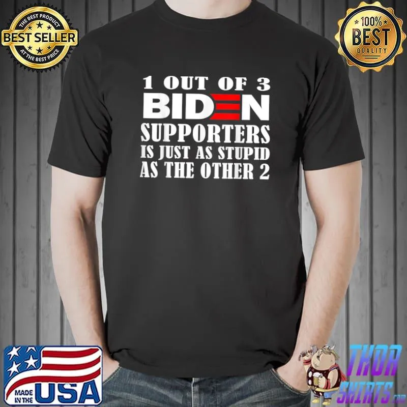 1 Out Of 3 Biden Supporters Is Just As Stupid As The Other 2 T-Shirt