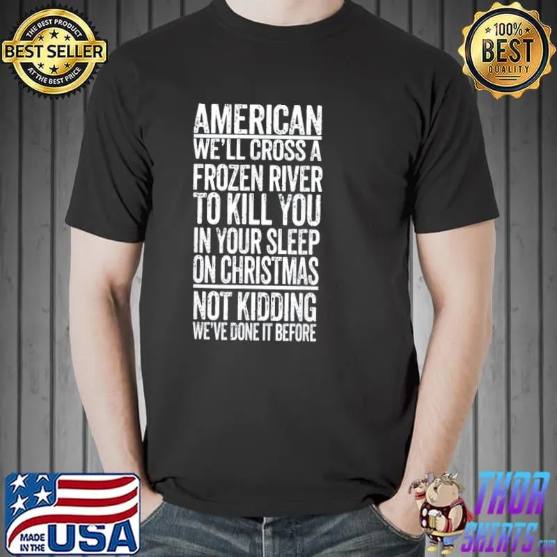 American we'll cross a frozen river to kill you in your shirt