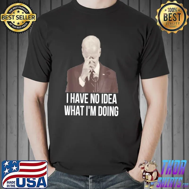 AntI Joe Biden Biden I have no idea what I'm doing classic shirt