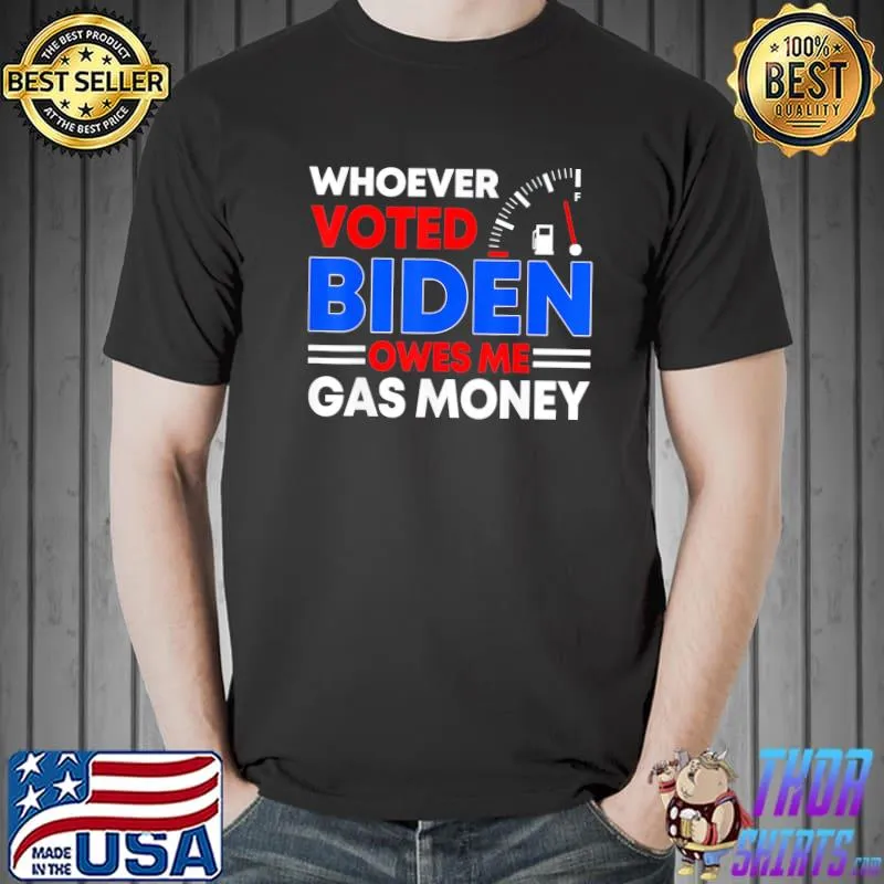 AntI Joe Biden whoever voted Biden owes me gas money shirt