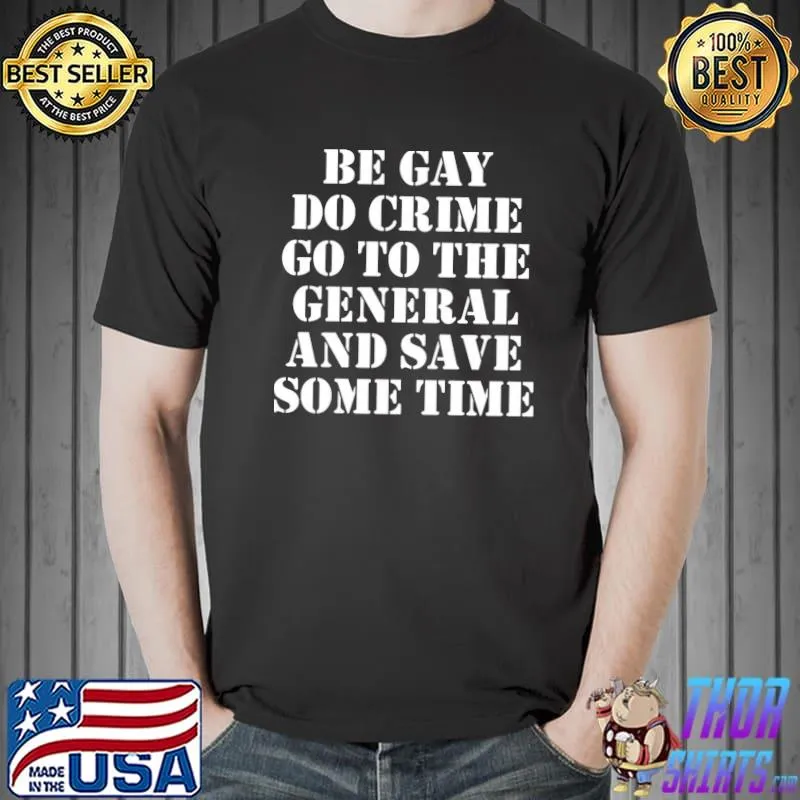 Be gay do crime go to the general and save some time shirt