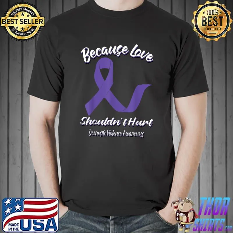 Because Love Shouldn't Hurt Domestic Violence Awareness T-Shirt