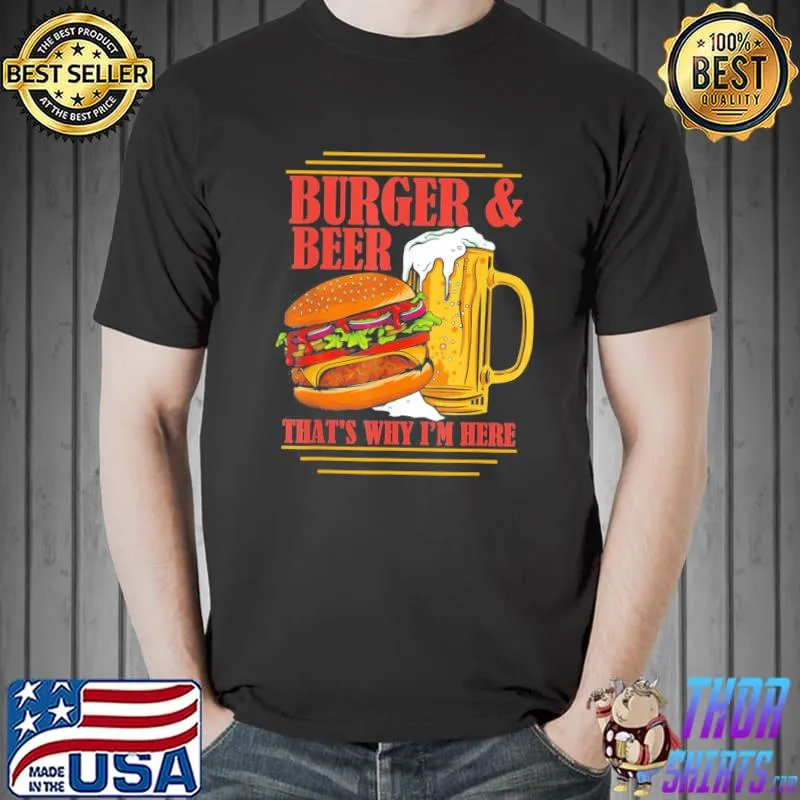 Burger and beer that's why I'm here beer drinker classic shirt