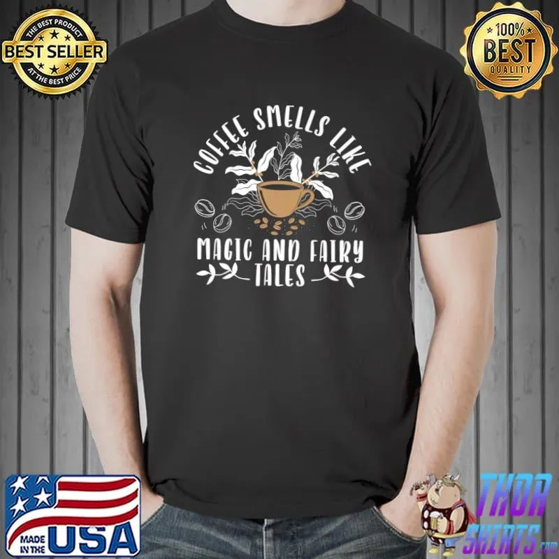 Coffee Smells Like Magic And Fairy Tales Drinking Espresso Caffeine Coffee T-Shirt