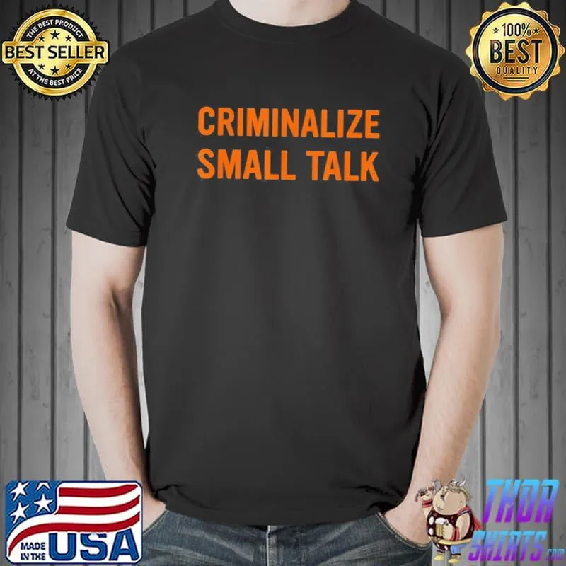 Criminalize small talk classic shirt