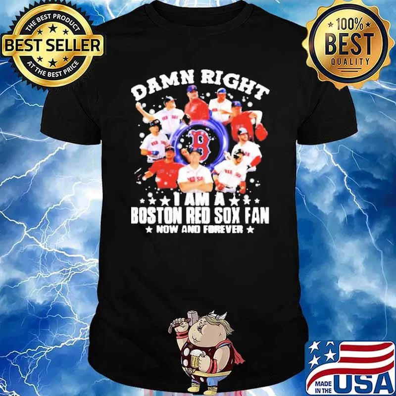 Damn right I am a boston red sox fan now and forever shirt