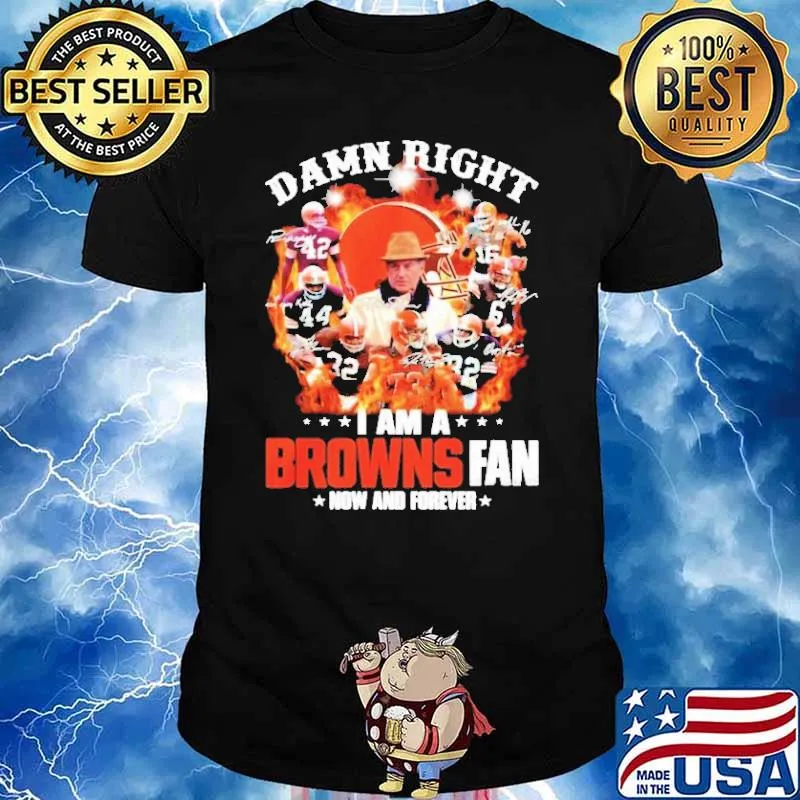 Damn Right I Am A Browns Fan Now And Forever Shirt