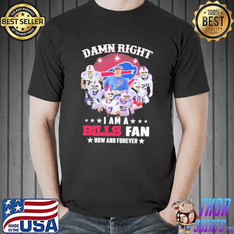 Damn right I am a Buffalo Bills team fan now and forever signature Buffalo Bills classic shirt